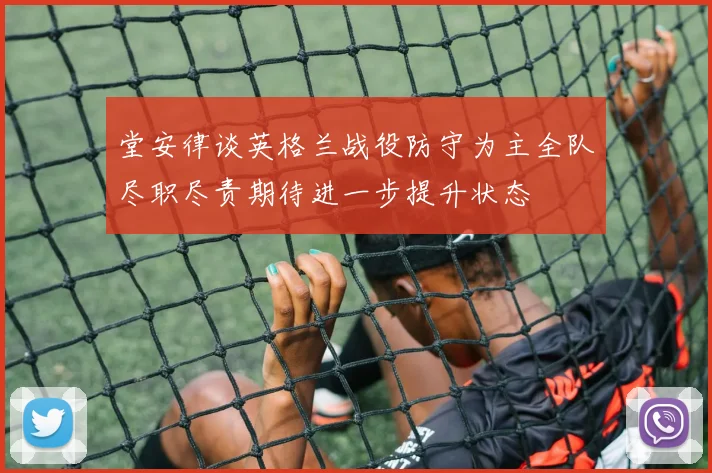 堂安律谈英格兰战役防守为主全队尽职尽责期待进一步提升状态