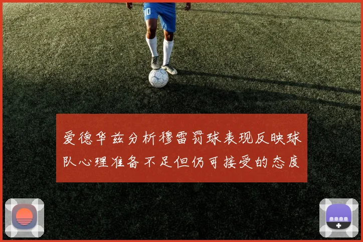 爱德华兹分析穆雷罚球表现反映球队心理准备不足但仍可接受的态度
