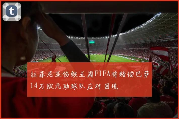 拉菲尼亚伤缺五周FIFA将赔偿巴萨14万欧元助球队应对困境