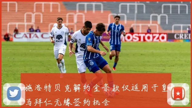 施洛特贝克解约金条款仅适用于皇马拜仁无缘签约机会
