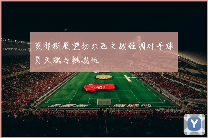 莫耶斯展望切尔西之战强调对手球员天赋与挑战性