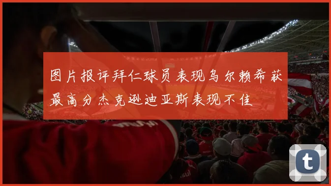 图片报评拜仁球员表现乌尔赖希获最高分杰克逊迪亚斯表现不佳