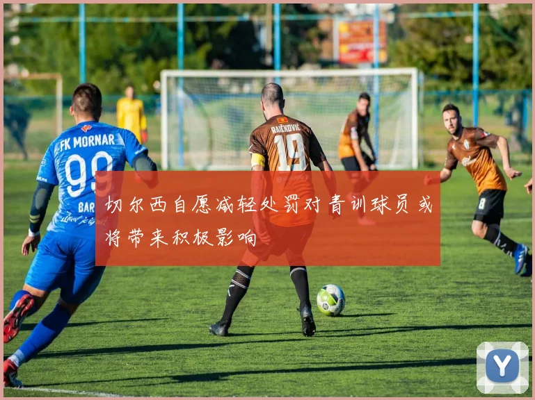 切尔西自愿减轻处罚对青训球员或将带来积极影响