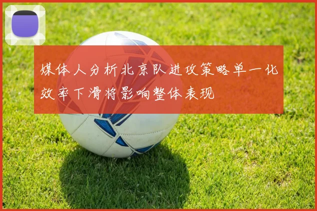 媒体人分析北京队进攻策略单一化效率下滑将影响整体表现