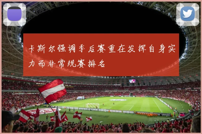 卡斯尔强调季后赛重在发挥自身实力而非常规赛排名