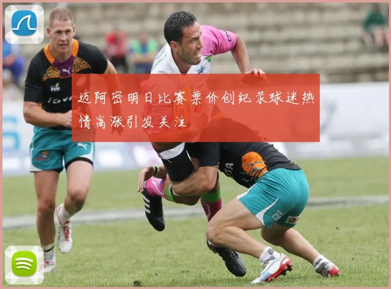 迈阿密明日比赛票价创纪录球迷热情高涨引发关注
