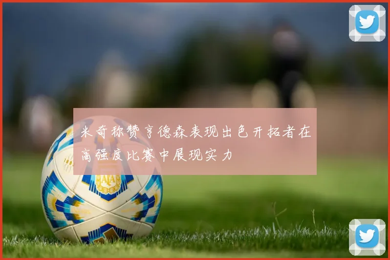 米奇称赞亨德森表现出色开拓者在高强度比赛中展现实力