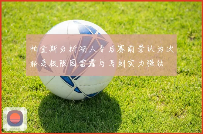 帕金斯分析湖人季后赛前景认为次轮是极限因雷霆与马刺实力强劲