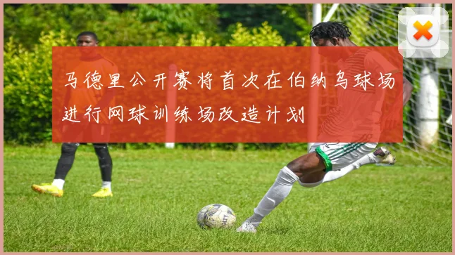 马德里公开赛将首次在伯纳乌球场进行网球训练场改造计划