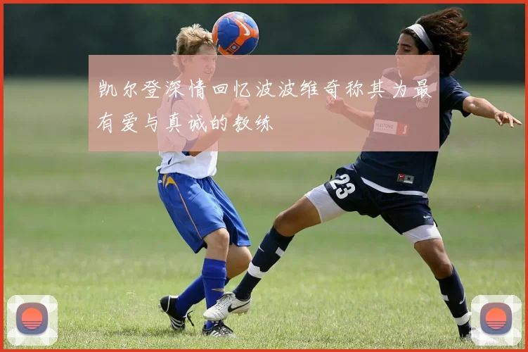 凯尔登深情回忆波波维奇称其为最有爱与真诚的教练