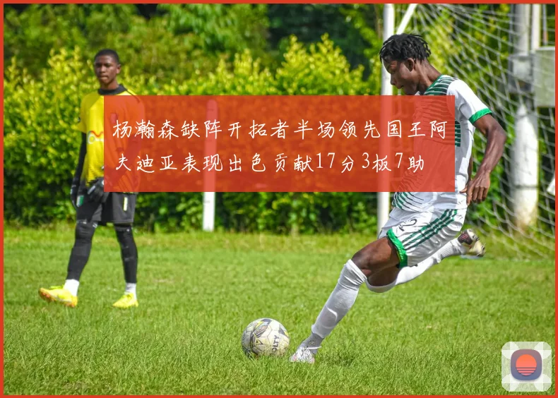 杨瀚森缺阵开拓者半场领先国王阿夫迪亚表现出色贡献17分3板7助